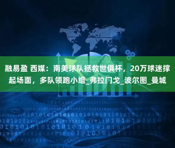 融易盈 西媒：南美球队拯救世俱杯，20万球迷撑起场面，多队领跑小组_弗拉门戈_波尔图_曼城