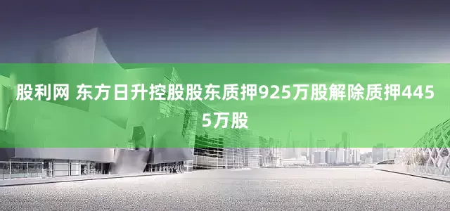 股利网 东方日升控股股东质押925万股解除质押4455万股