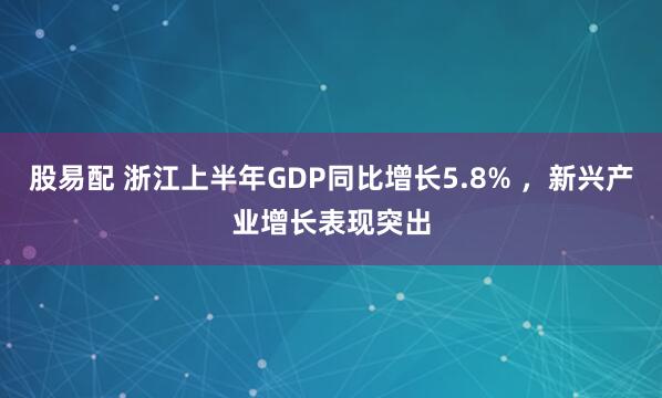 股易配 浙江上半年GDP同比增长5.8% ，新兴产业增长表现突出