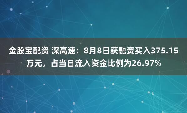 金股宝配资 深高速：8月8日获融资买入375.15万元，占当日流入资金比例为26.97%