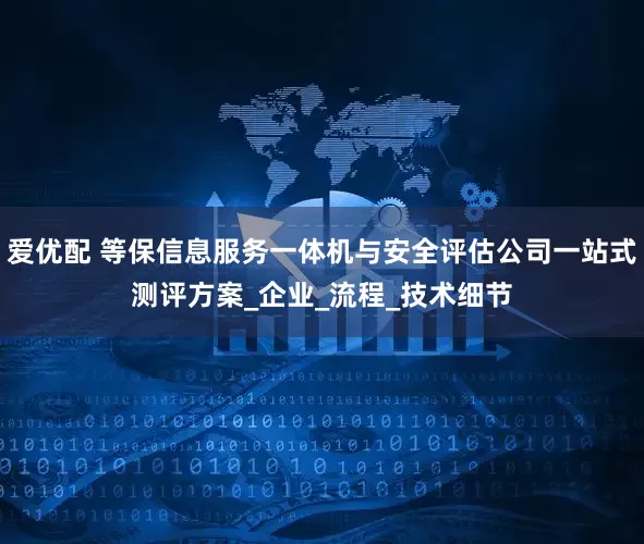 爱优配 等保信息服务一体机与安全评估公司一站式测评方案_企业_流程_技术细节