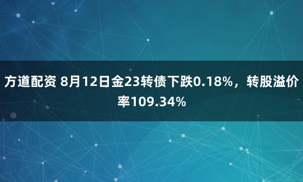方道配资 8月12日金23转债下跌0.18%，转股溢价率109.34%