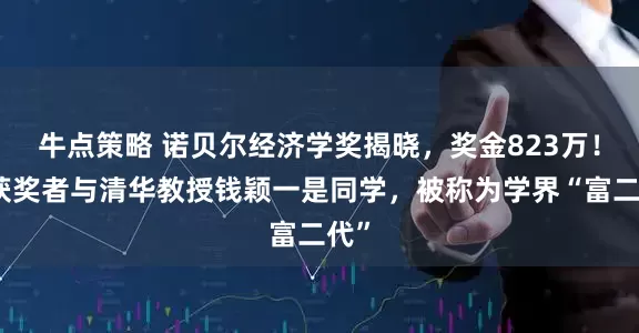 牛点策略 诺贝尔经济学奖揭晓，奖金823万！有获奖者与清华教授钱颖一是同学，被称为学界“富二代”