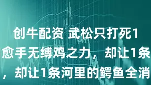 创牛配资 武松只打死1头猛虎，韩愈手无缚鸡之力，却让1条河里的鳄鱼全消失