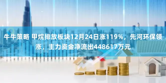 牛牛策略 甲烷排放板块12月24日涨119%，先河环保领涨，主力资金净流出448617万元