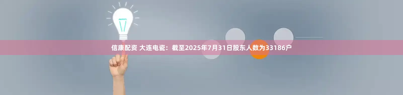 信康配资 大连电瓷：截至2025年7月31日股东人数为33186户